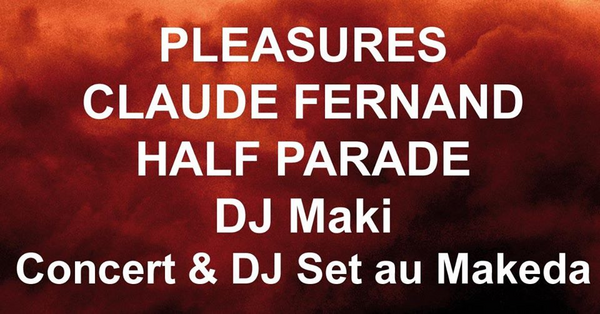 Pleasures & Half Parade & Claude Fernand + DJ Maki (Le Makeda)